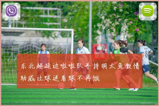 东北超延边啦啦队手持明太鱼激情助威让球迷看球不再饿