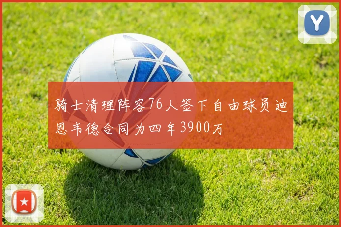 骑士清理阵容76人签下自由球员迪恩韦德合同为四年3900万