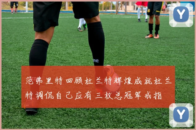 范弗里特回顾杜兰特辉煌成就杜兰特调侃自己应有三枚总冠军戒指