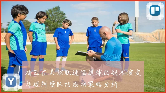 梅西在美职联连场进球的战术演变与迈阿密队的成功策略分析