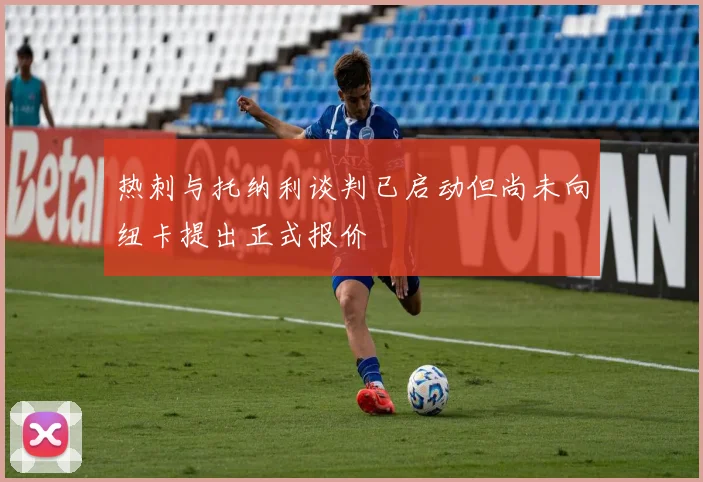 热刺与托纳利谈判已启动但尚未向纽卡提出正式报价