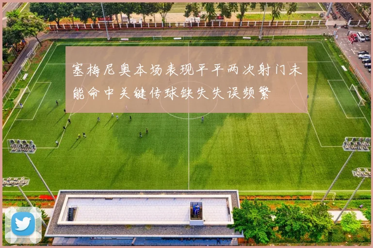 塞梅尼奥本场表现平平两次射门未能命中关键传球缺失失误频繁