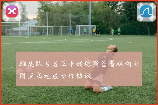 雄鹿队与后卫卡姆琼斯签署双向合同正式达成合作协议
