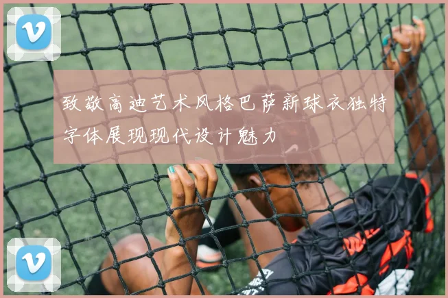 致敬高迪艺术风格巴萨新球衣独特字体展现现代设计魅力