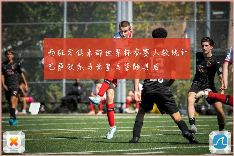 西班牙俱乐部世界杯参赛人数统计巴萨领先马竞皇马紧随其后