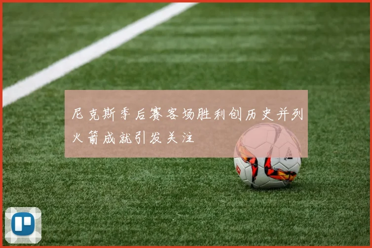 尼克斯季后赛客场胜利创历史并列火箭成就引发关注